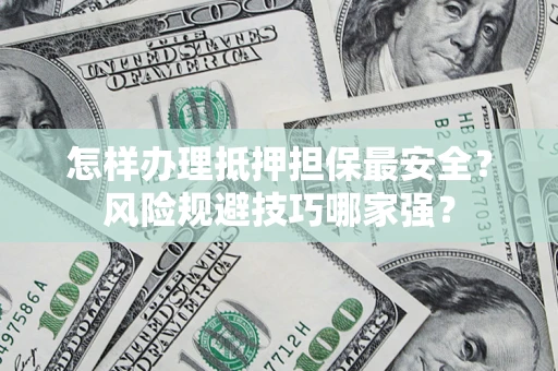 济南怎样办理抵押担保最安全？风险规避技巧哪家强？